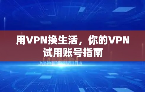 用VPN换生活，你的VPN试用账号指南