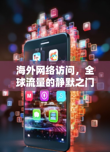 海外网络访问，全球流量的静默之门