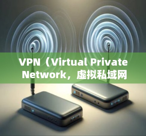 VPN（Virtual Private Network，虚拟私域网）是通过网络传输信息的一种方式，允许用户在安全的网络环境中进行在线办公、视频通话等。以下是几种常见的VPN软件和工具，供您参考