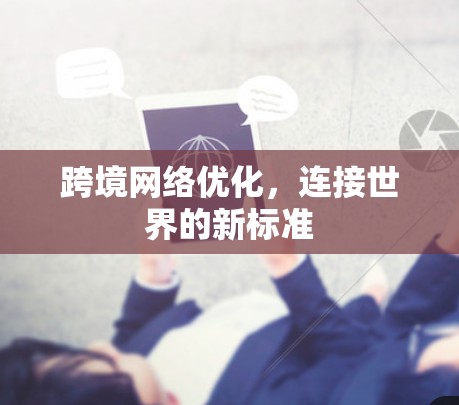 跨境网络优化，连接世界的新标准