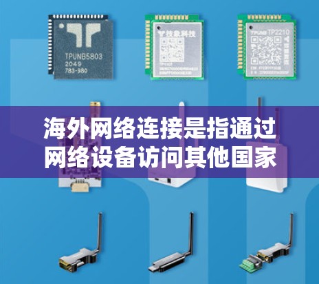 海外网络连接是指通过网络设备访问其他国家或地区的互联网服务。以下是一些关于如何进行海外网络连接的常见问题和解决方案