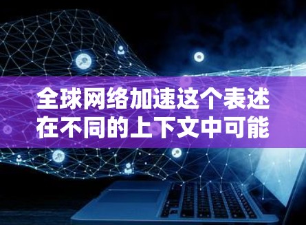 全球网络加速这个表述在不同的上下文中可能有不同的含义，但通常可以理解为一种通过加速技术提高网络性能或数据传输效率的方法。以下是一些可能的解释和建议