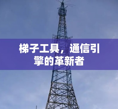 梯子工具，通信引擎的革新者
