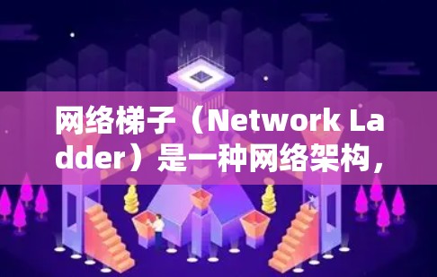 网络梯子（Network Ladder）是一种网络架构，通常指将网络设备（如计算机、路由器等）排列成一条直线，通过一个中心节点连接起来。这种结构在数据中心、局域网和广域网中都有常见应用