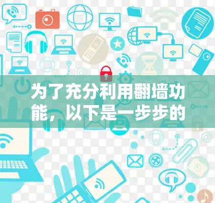 为了充分利用翻墙功能，以下是一步步的建议