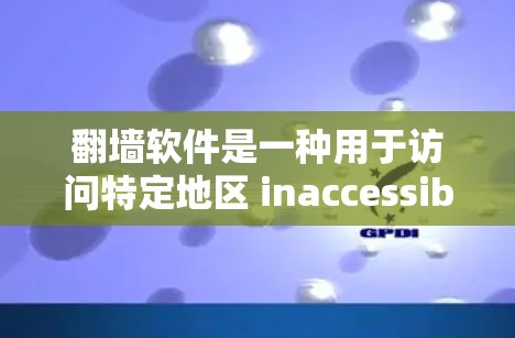 翻墙软件是一种用于访问特定地区 inaccessible的网络设备的工具。以下是一些步骤，帮助你找到适合的翻墙软件，并确保使用安全和合规