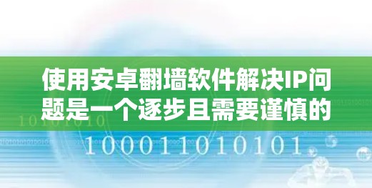 使用安卓翻墙软件解决IP问题是一个逐步且需要谨慎的过程，以下是一个有条理的指南，帮助您顺利完成这一过程