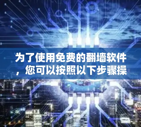为了使用免费的翻墙软件，您可以按照以下步骤操作