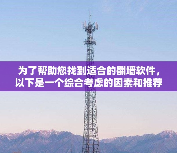 为了帮助您找到适合的翻墙软件，以下是一个综合考虑的因素和推荐列表