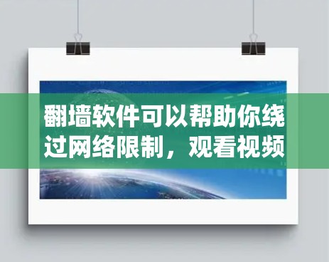 翻墙软件可以帮助你绕过网络限制，观看视频，但需要确保设备和网络正常。以下是几种常用的翻墙软件及其特点