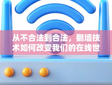 从不合法到合法，翻墙技术如何改变我们的在线世界