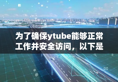 为了确保ytube能够正常工作并安全访问，以下是分步指南