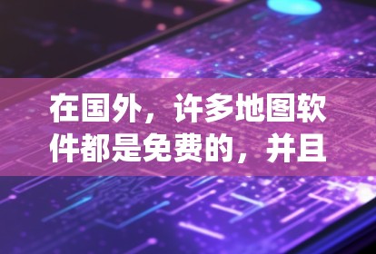 在国外，许多地图软件都是免费的，并且通常在Google Maps或其他地图服务的主页面上提供，因此不需要翻墙访问。以下是一些常见的国外地图软件及其特点