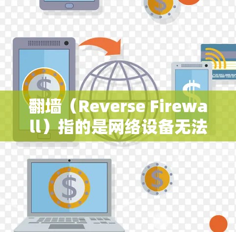 翻墙（Reverse Firewall）指的是网络设备无法连接到目标服务器，通常是因为目标服务器被关闭、被截断或被防火墙阻止访问。为了解决翻墙问题，可以使用以下几种软件或方法
