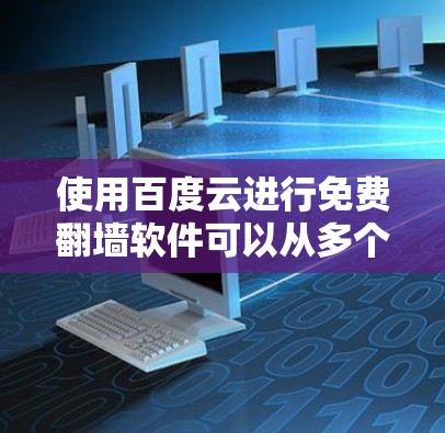 使用百度云进行免费翻墙软件可以从多个角度入手，但需要谨慎处理以确保安全。以下是详细的步骤指南