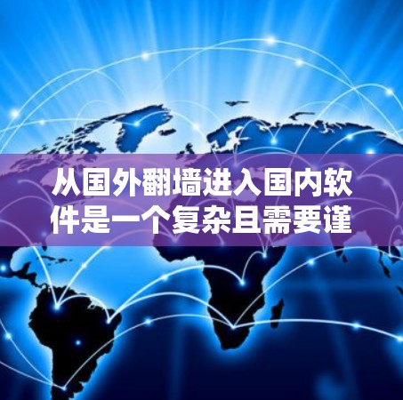 从国外翻墙进入国内软件是一个复杂且需要谨慎操作的过程，但只要遵循中国的法律法规和安全政策，是可以顺利完成的。以下是一个步骤指南，帮助您顺利完成翻墙访问
