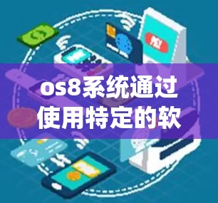 os8系统通过使用特定的软件来实现网络访问，这些软件通常被称为翻墙软件或网络解密软件。以下是一些常见的os8翻墙软件及其特点