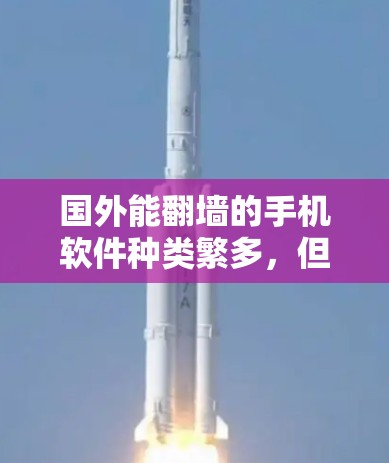 国外能翻墙的手机软件种类繁多，但以下是一些常见的选择，帮助您轻松实现翻墙