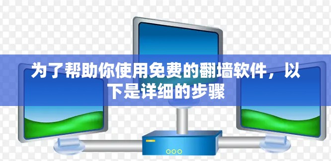 为了帮助你使用免费的翻墙软件，以下是详细的步骤