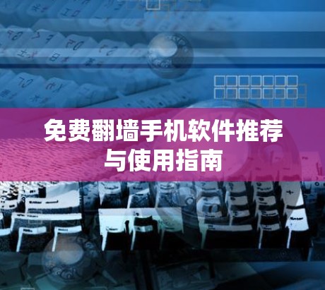 免费翻墙手机软件推荐与使用指南