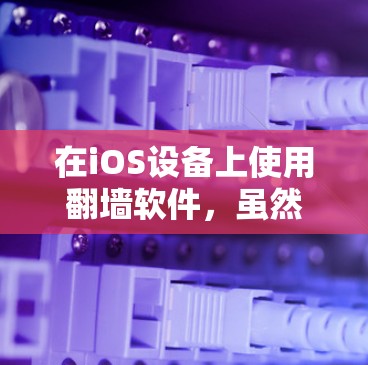 在iOS设备上使用翻墙软件，虽然可行，但不如在Windows设备上高效和安全。以下是详细的比较和建议
