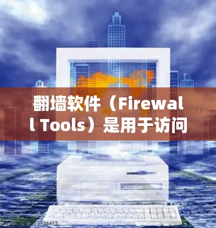 翻墙软件（Firewall Tools）是用于访问外部网络的工具，它们通常通过网络代理或加密技术绕过访问限制。以下是一些常见的翻墙软件及其特点