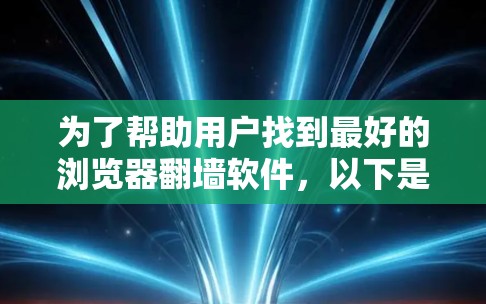 为了帮助用户找到最好的浏览器翻墙软件，以下是一些推荐，每个工具都考虑到了安全性、兼容性以及用户需求