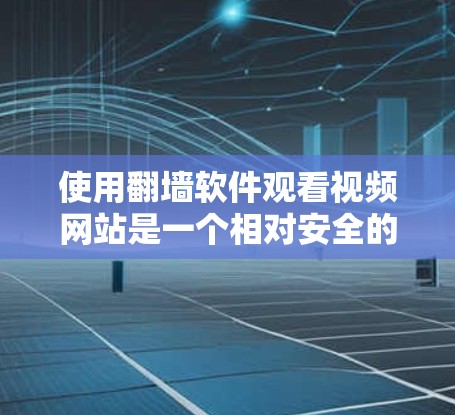 使用翻墙软件观看视频网站是一个相对安全的过程，只要遵守安全规定，避免点击可疑链接，确保设备安全，就能有效地观看视频。以下是详细的步骤指南