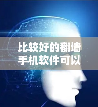 比较好的翻墙手机软件可以根据用户需求和具体需求进行选择。以下是对不同软件的总结和推荐