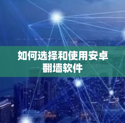 如何选择和使用安卓翻墙软件