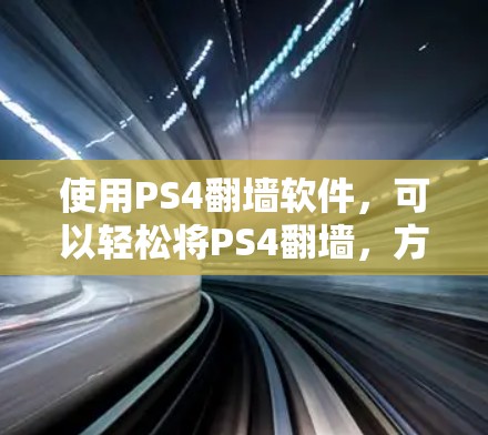 使用PS4翻墙软件，可以轻松将PS4翻墙，方便移动设备或云端存储。以下是详细的步骤指南