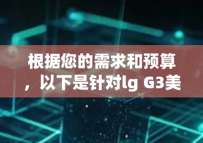 根据您的需求和预算，以下是针对lg G3美版和985翻墙软件的分析和推荐