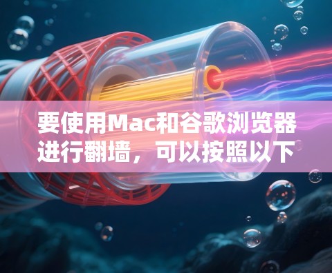 要使用Mac和谷歌浏览器进行翻墙，可以按照以下步骤操作