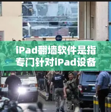 iPad翻墙软件是指专门针对iPad设备进行网络和数据翻墙的软件工具，旨在帮助用户访问互联网和下载内容。这些软件通常包括以下功能