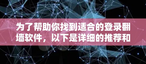 为了帮助你找到适合的登录翻墙软件，以下是详细的推荐和建议
