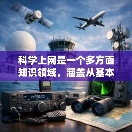 科学上网是一个多方面知识领域，涵盖从基本概念到具体功能、使用方法、挑战和未来趋势等多个方面。以下是对科学上网的系统总结