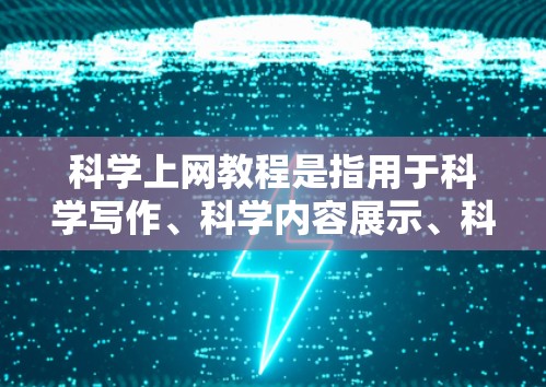 科学上网教程是指用于科学写作、科学内容展示、科学网站优化和科学内容发布等的工具和技术。以下是一些常见的科学上网教程和资源