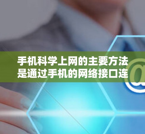 手机科学上网的主要方法是通过手机的网络接口连接到本地网络。以下是具体步骤和方法