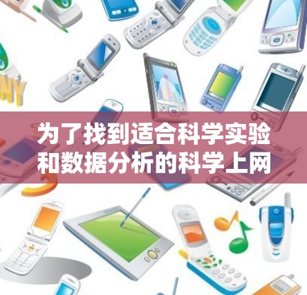 为了找到适合科学实验和数据分析的科学上网软件，以下是一步步的建议和选择
