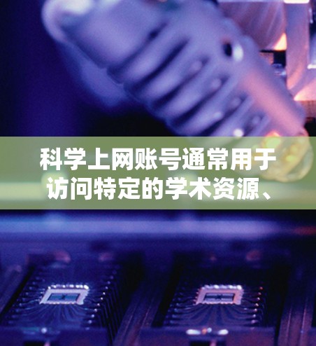 科学上网账号通常用于访问特定的学术资源、软件开发平台或在线教育网站，以获取学术论文、代码或其他信息。以下是一些常见的科学上网账号类型及其特点