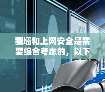 翻墙和上网安全是需要综合考虑的，以下是一些关键点和建议，帮助您更好地管理您的网络访问