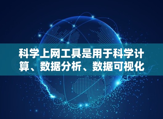 科学上网工具是用于科学计算、数据分析、数据可视化和资源管理的网络工具，涵盖了多种类型和功能。以下是科学上网工具的分类和使用场景