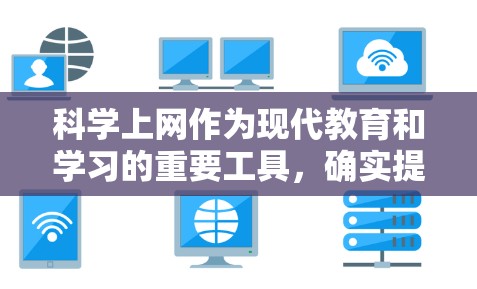 科学上网作为现代教育和学习的重要工具，确实提供了许多便利和益处。以下是对其的好处和挑战的详细分析