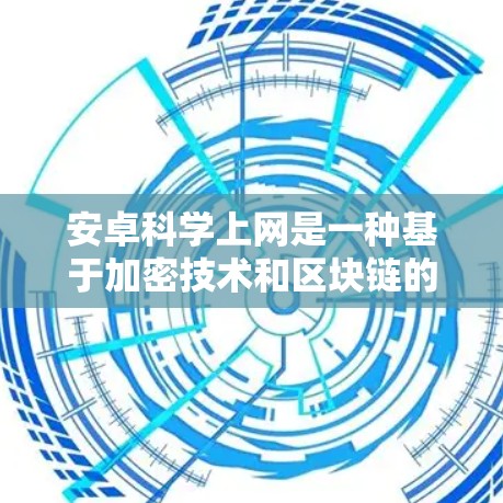 安卓科学上网是一种基于加密技术和区块链的网络服务，旨在提供加密支付、智能合约交易和加密货币支付等服务。以下是关于安卓科学上网的详细信息
