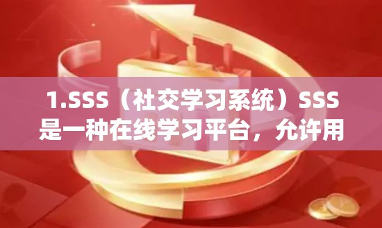 1.SSS（社交学习系统）SSS是一种在线学习平台，允许用户通过免费账号学习和使用课程。虽然SSS本身是付费的，但平台上可能会有一些免费的试用版或优惠