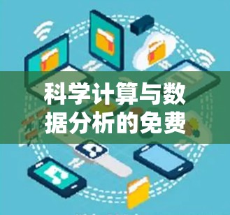 科学计算与数据分析的免费工具众多，每个工具都有其适用场景和特点。以下是对这些工具的总结
