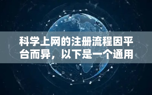 科学上网的注册流程因平台而异，以下是一个通用的指南，适用于大多数科学上网服务