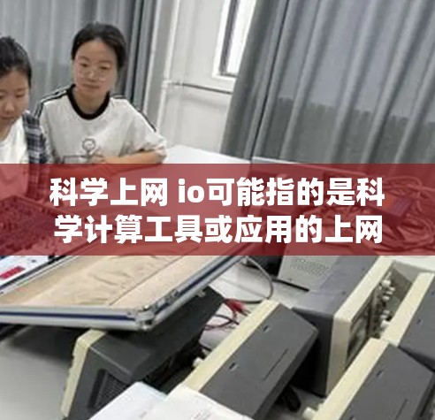 科学上网 io可能指的是科学计算工具或应用的上网和io特性，具体含义取决于上下文。以下是一些可能的解释和应用