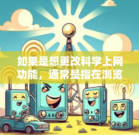 如果是想更改科学上网功能，通常是指在浏览器中启用科学模式，用于进行更复杂的计算或科学运算。以下是一般步骤