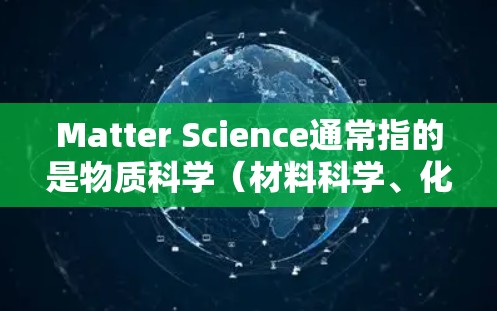 Matter Science通常指的是物质科学（材料科学、化学工程、物理科学等）的领域。如果您想获取关于物质科学的在线资源或服务，可以考虑以下几种途径